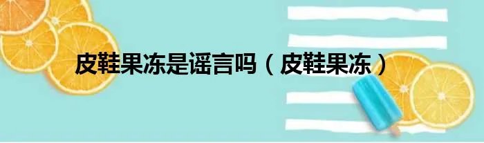 皮鞋果冻是谣言吗（皮鞋果冻）