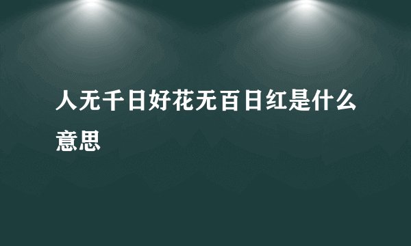 人无千日好花无百日红是什么意思