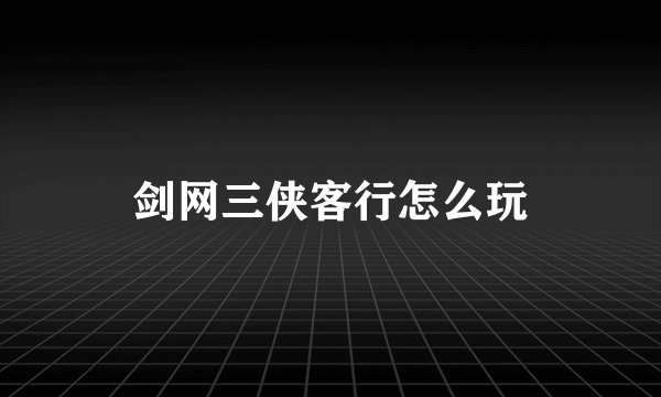 剑网三侠客行怎么玩