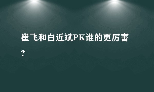 崔飞和白近斌PK谁的更厉害？