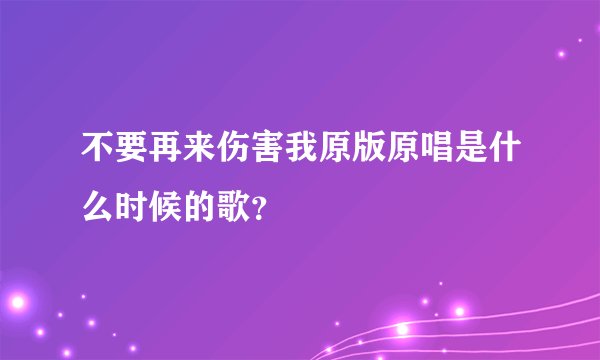 不要再来伤害我原版原唱是什么时候的歌？
