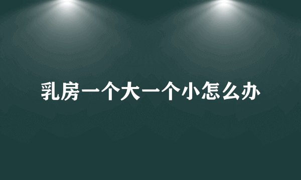 乳房一个大一个小怎么办