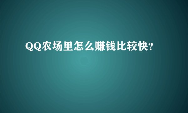 QQ农场里怎么赚钱比较快？
