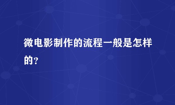 微电影制作的流程一般是怎样的？