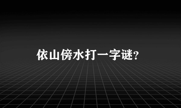 依山傍水打一字谜?