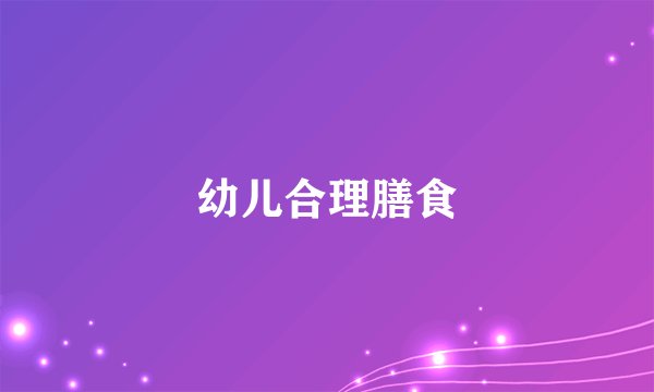 幼儿合理膳食