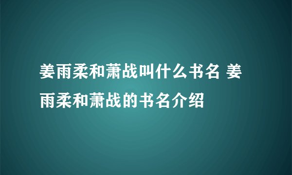 姜雨柔和萧战叫什么书名 姜雨柔和萧战的书名介绍