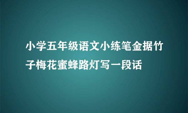 小学五年级语文小练笔金据竹子梅花蜜蜂路灯写一段话