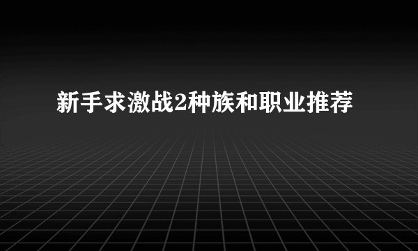 新手求激战2种族和职业推荐