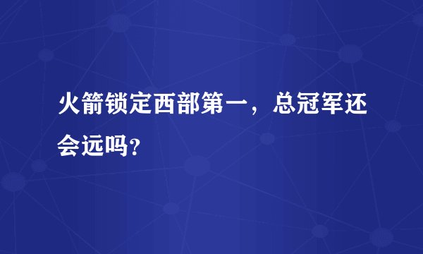 火箭锁定西部第一,总冠军还会远吗?