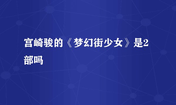 宫崎骏的《梦幻街少女》是2部吗