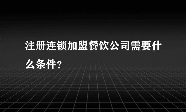 注册连锁加盟餐饮公司需要什么条件？