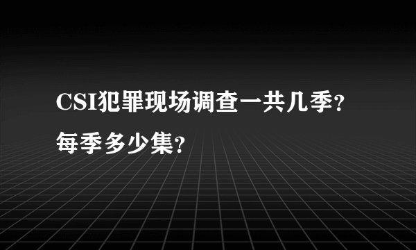 CSI犯罪现场调查一共几季？每季多少集？