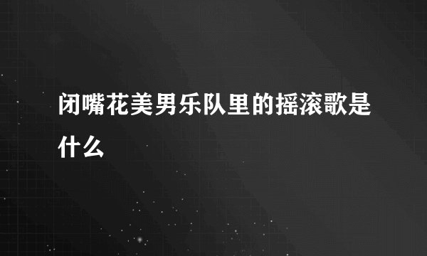 闭嘴花美男乐队里的摇滚歌是什么