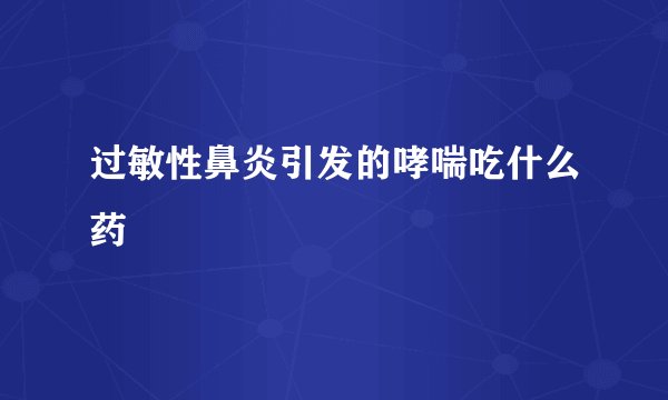 过敏性鼻炎引发的哮喘吃什么药