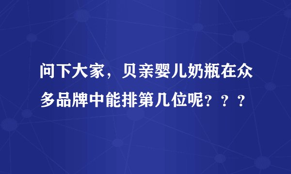 问下大家，贝亲婴儿奶瓶在众多品牌中能排第几位呢？？？