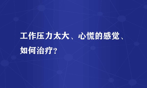 工作压力太大、心慌的感觉、如何治疗？