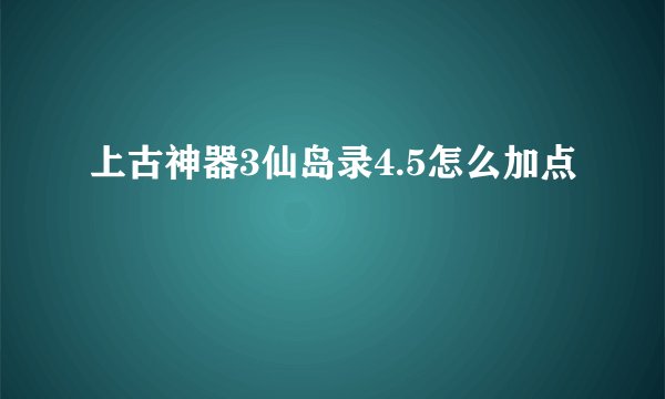 上古神器3仙岛录4.5怎么加点