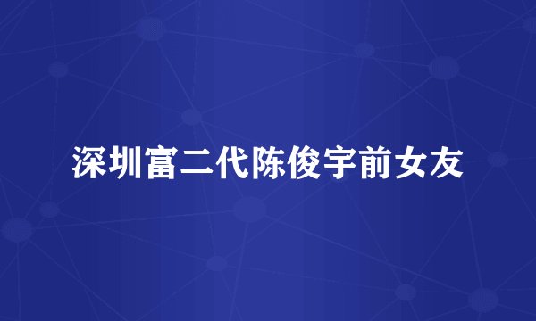 深圳富二代陈俊宇前女友
