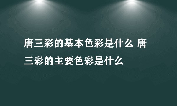 唐三彩的基本色彩是什么 唐三彩的主要色彩是什么