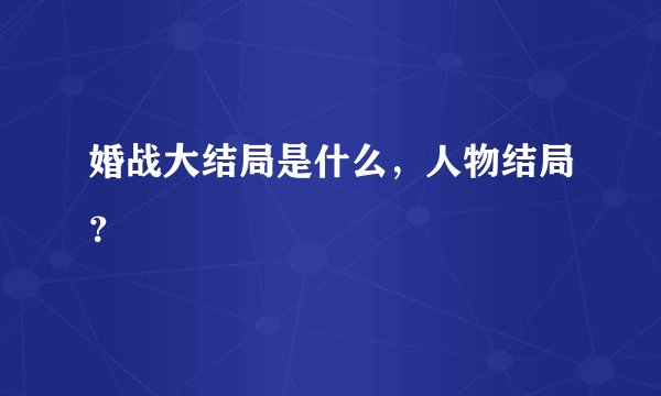 婚战大结局是什么,人物结局?
