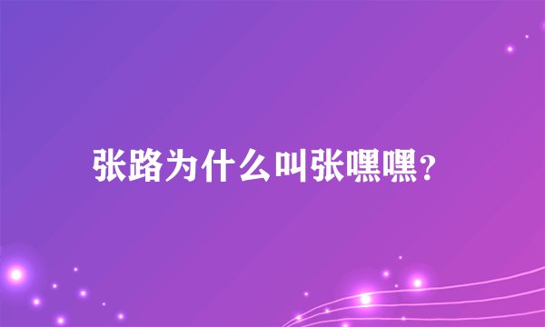 张路为什么叫张嘿嘿？