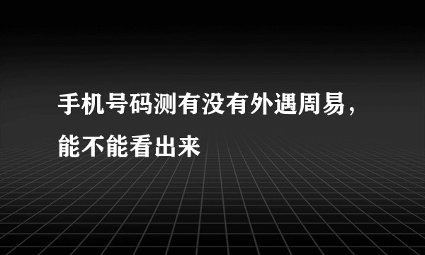 手机号码测有没有外遇周易，能不能看出来