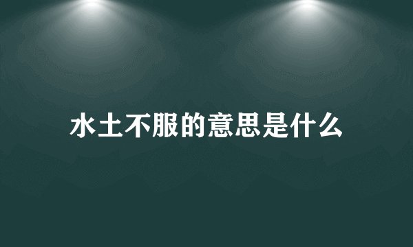 水土不服的意思是什么