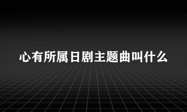 心有所属日剧主题曲叫什么
