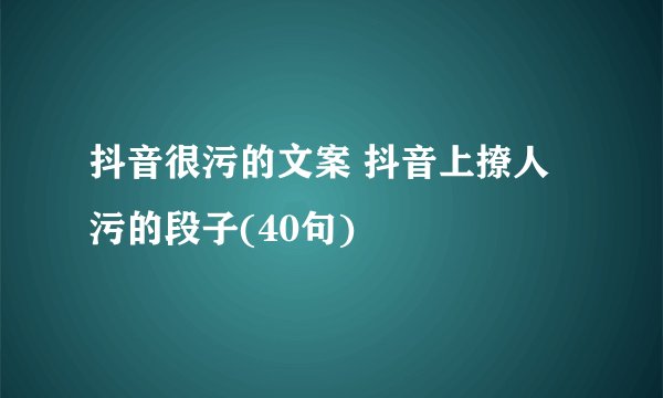 抖音很污的文案 抖音上撩人污的段子(40句)