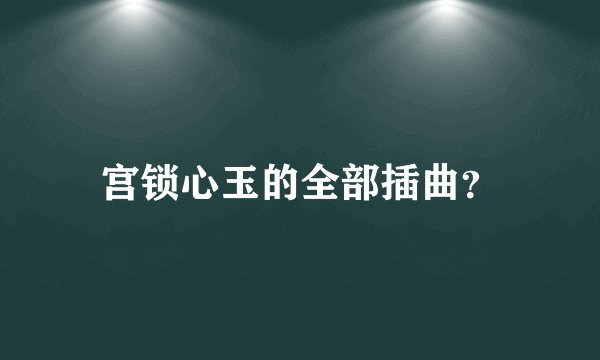 宫锁心玉的全部插曲？