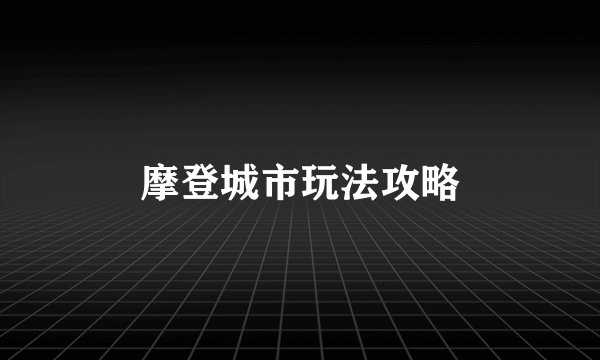 摩登城市玩法攻略