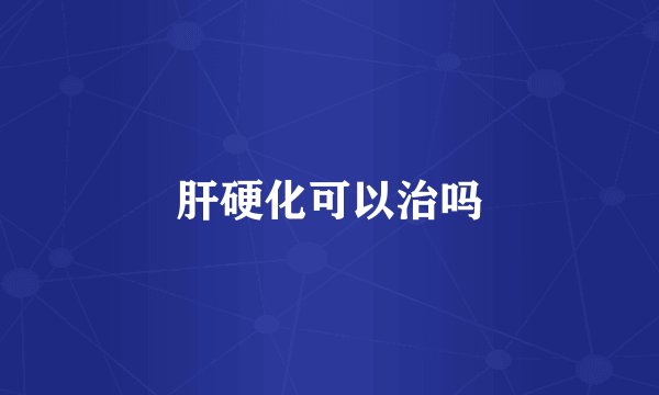 肝硬化可以治吗