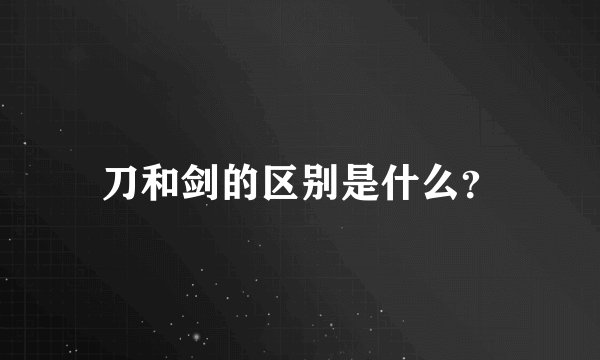 刀和剑的区别是什么？