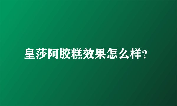 皇莎阿胶糕效果怎么样？