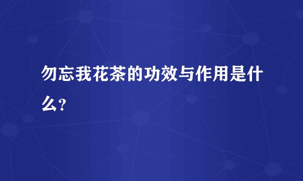 勿忘我花茶的功效与作用是什么？