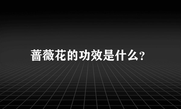 蔷薇花的功效是什么？