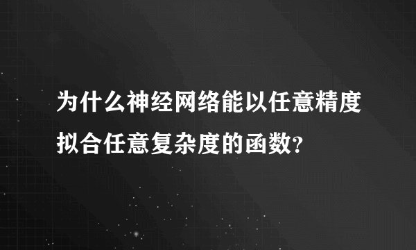 为什么神经网络能以任意精度拟合任意复杂度的函数?