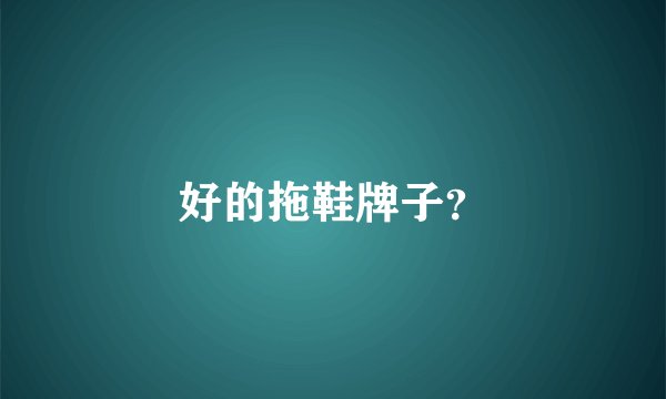 好的拖鞋牌子？