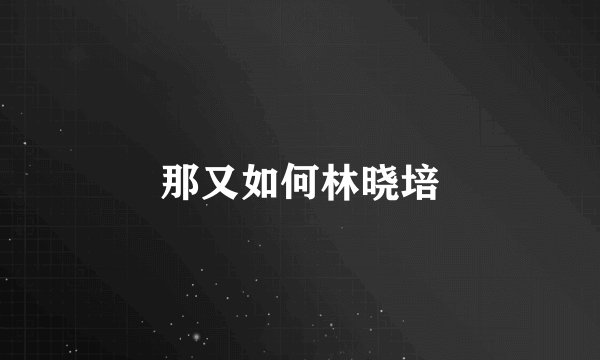 那又如何林晓培