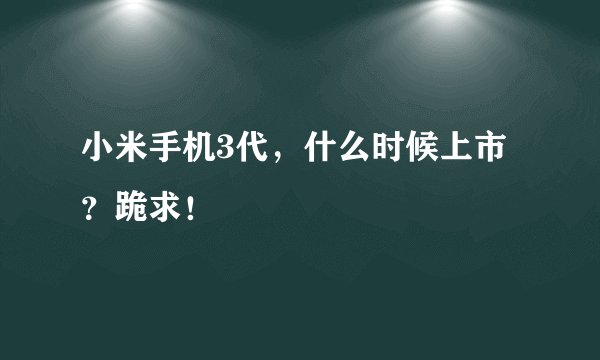 小米手机3代，什么时候上市？跪求！