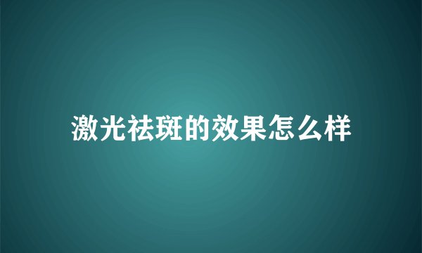 激光祛斑的效果怎么样