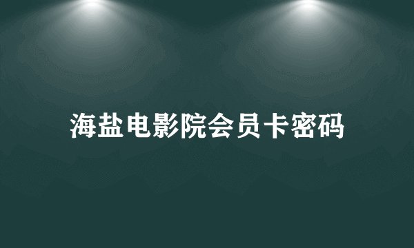 海盐电影院会员卡密码