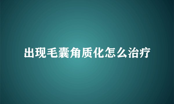 出现毛囊角质化怎么治疗