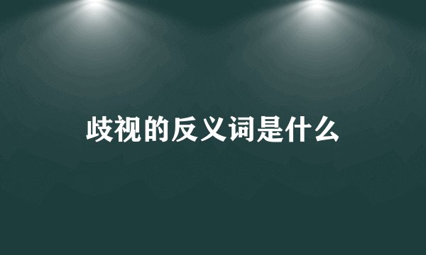 歧视的反义词是什么