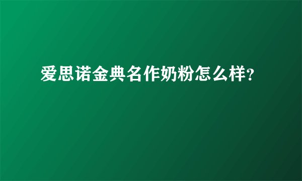 爱思诺金典名作奶粉怎么样？