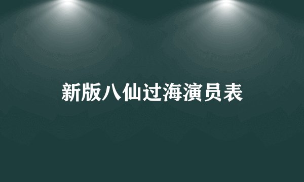 新版八仙过海演员表