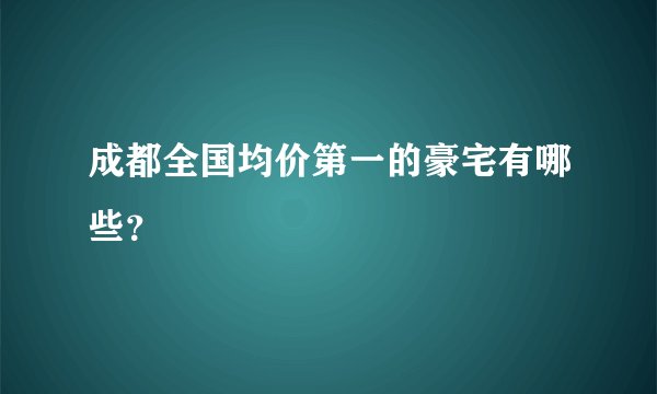 成都全国均价第一的豪宅有哪些？