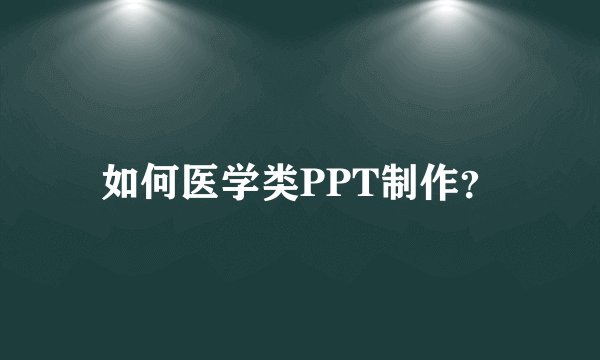 如何医学类PPT制作?