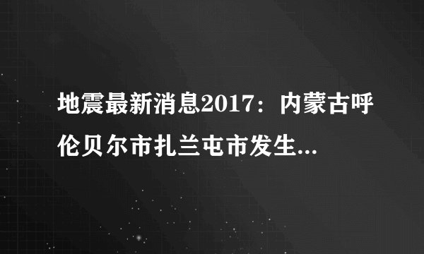 地震最新消息2017：内蒙古呼伦贝尔市扎兰屯市发生3.0级地震